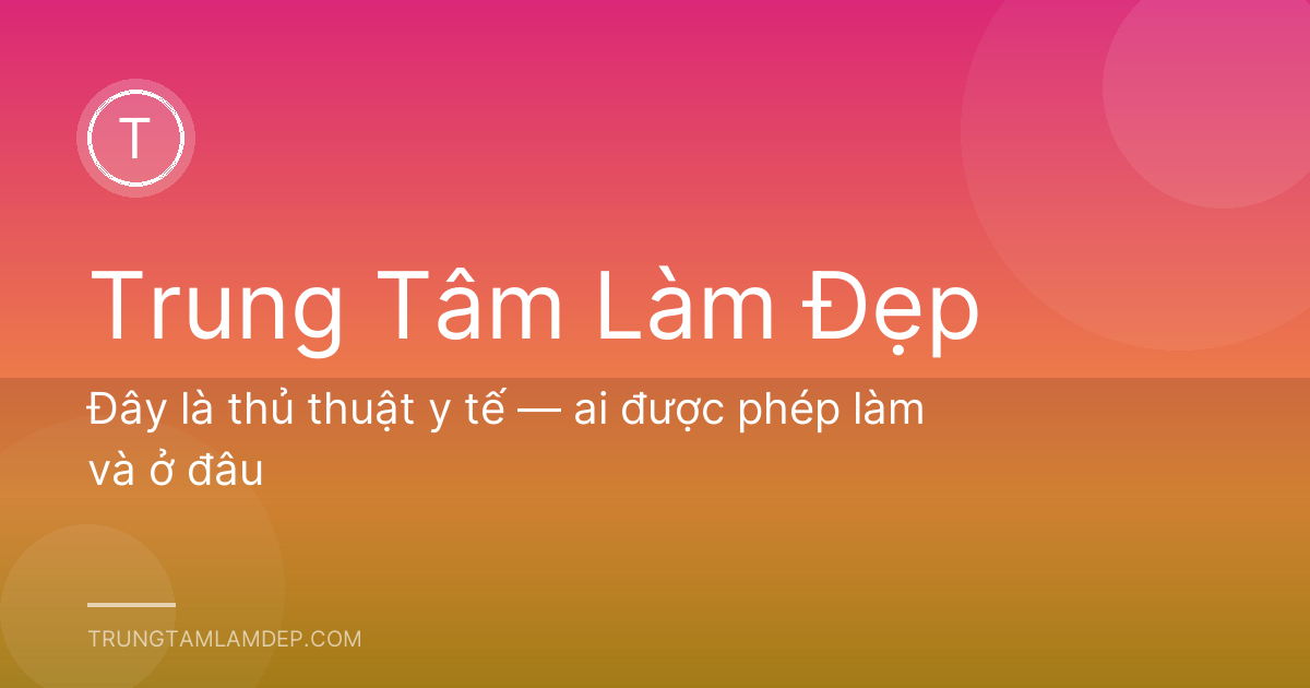 Đây là thủ thuật y tế — ai được phép làm và ở đâu