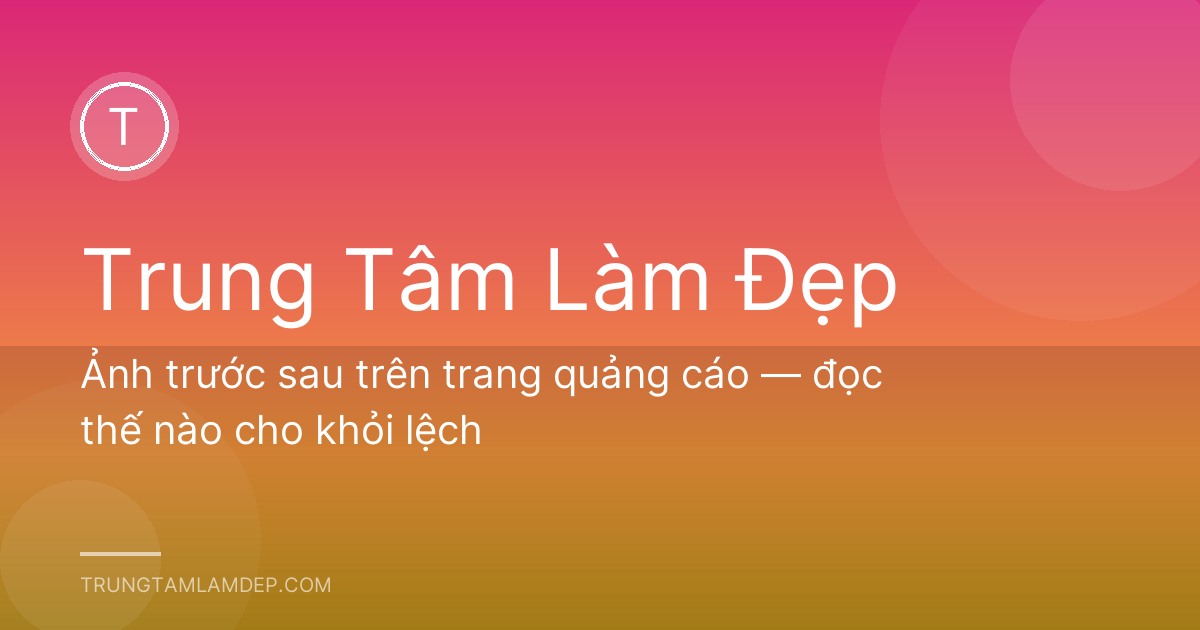Ảnh trước sau trên trang quảng cáo — đọc thế nào cho khỏi lệch