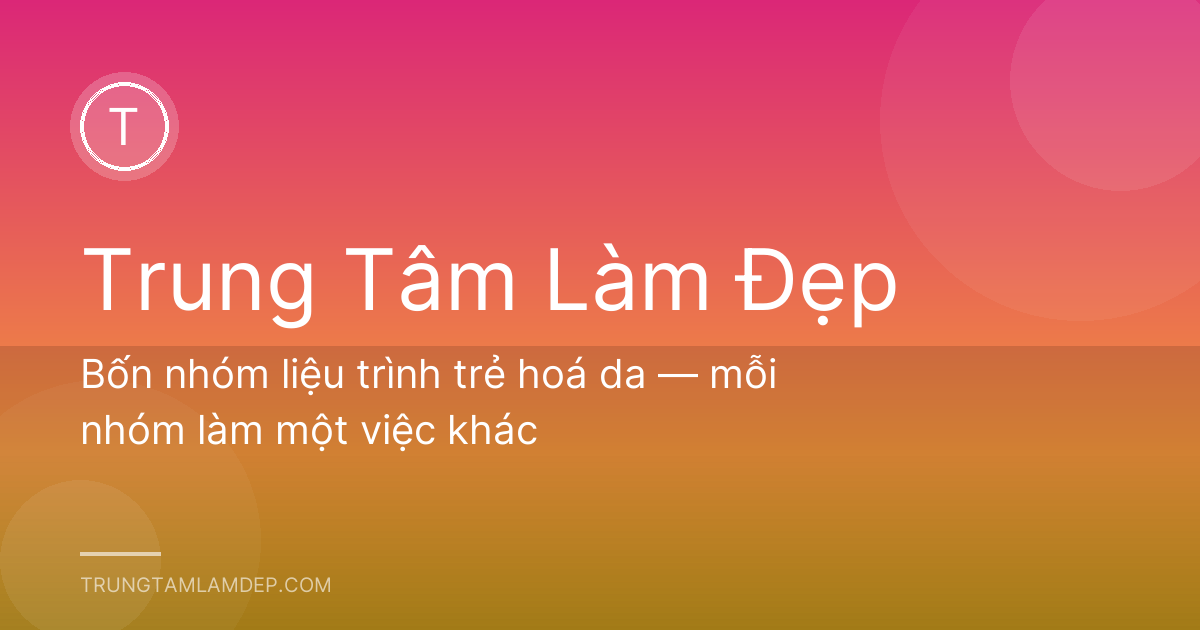 Bốn nhóm liệu trình trẻ hoá da — mỗi nhóm làm một việc khác