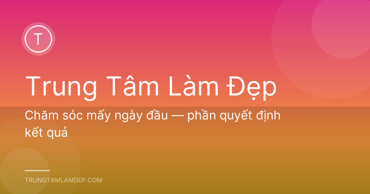 Chăm sóc mấy ngày đầu — phần quyết định kết quả