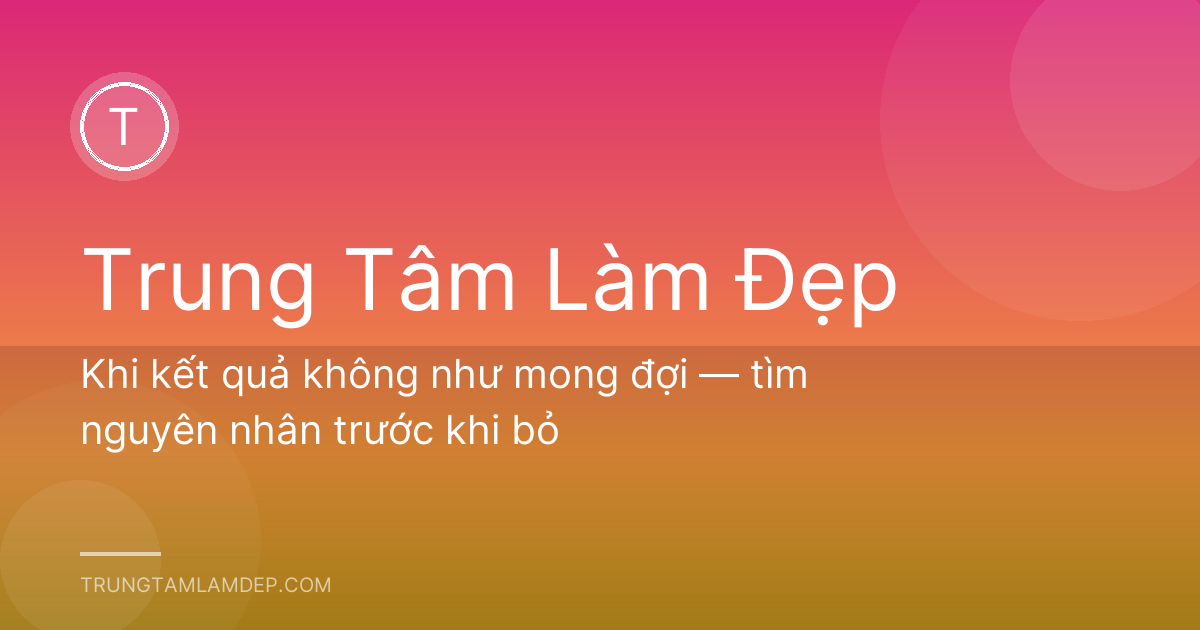 Khi kết quả không như mong đợi — tìm nguyên nhân trước khi bỏ