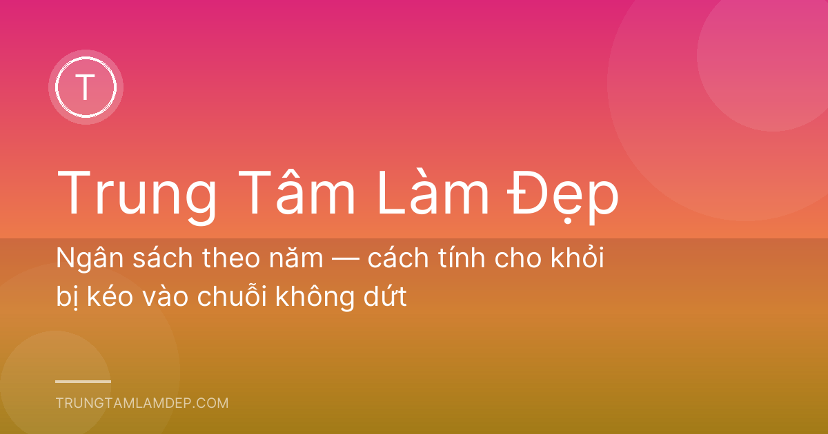 Ngân sách theo năm — cách tính cho khỏi bị kéo vào chuỗi không dứt