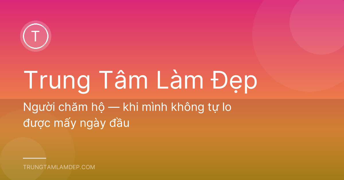 Người chăm hộ — khi mình không tự lo được mấy ngày đầu