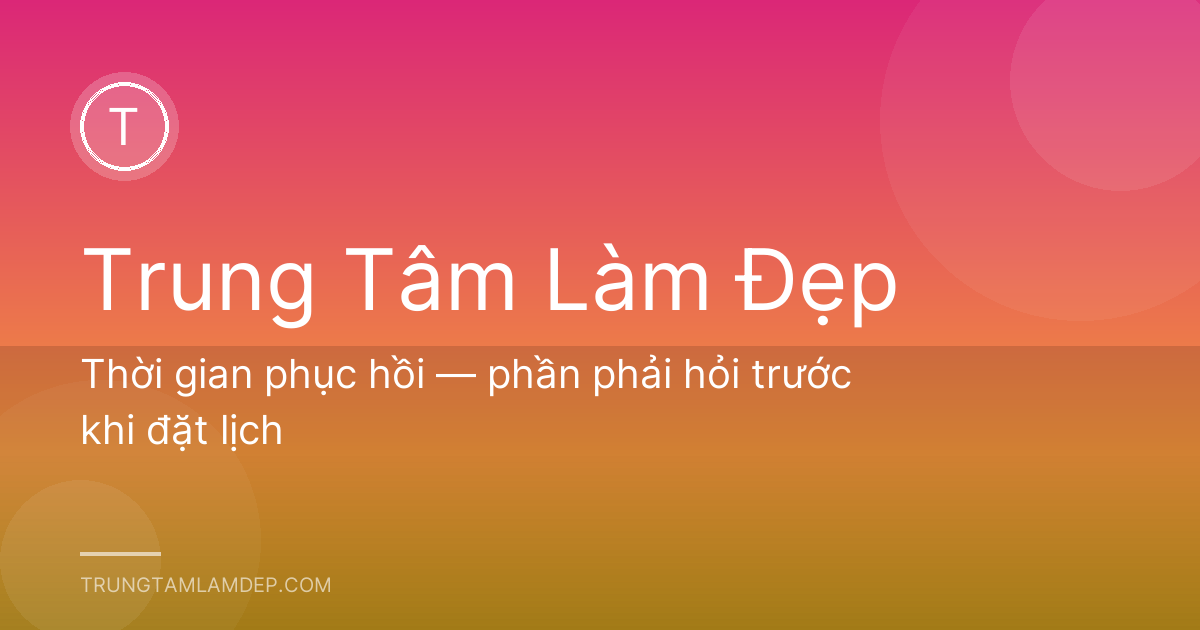 Thời gian phục hồi — phần phải hỏi trước khi đặt lịch