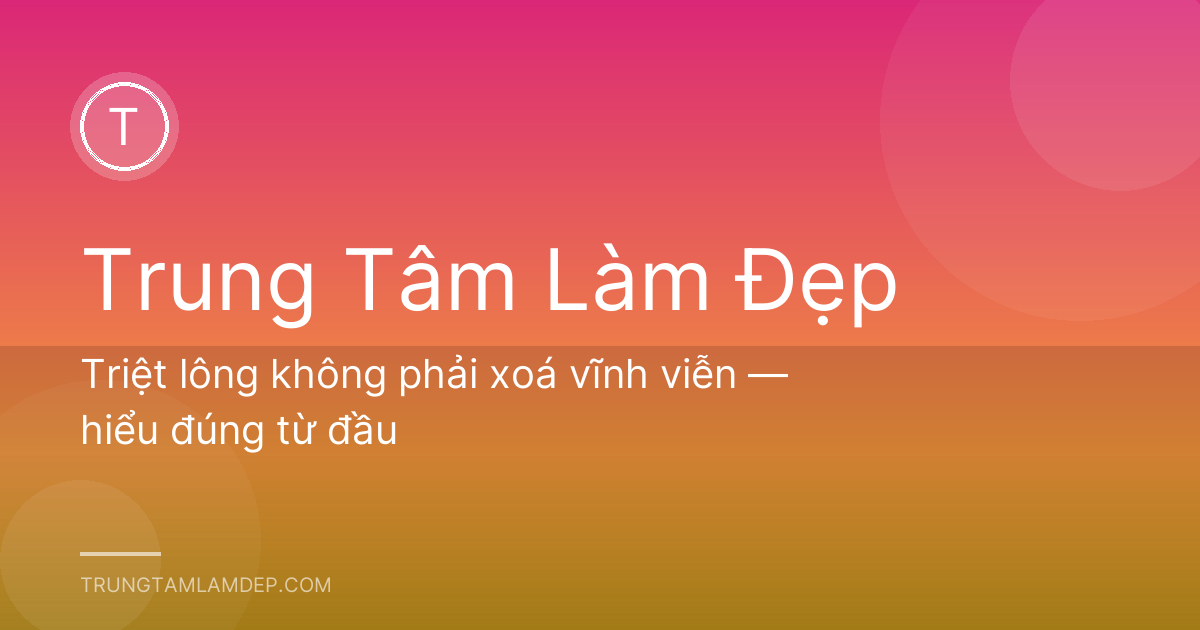 Triệt lông không phải xoá vĩnh viễn — hiểu đúng từ đầu