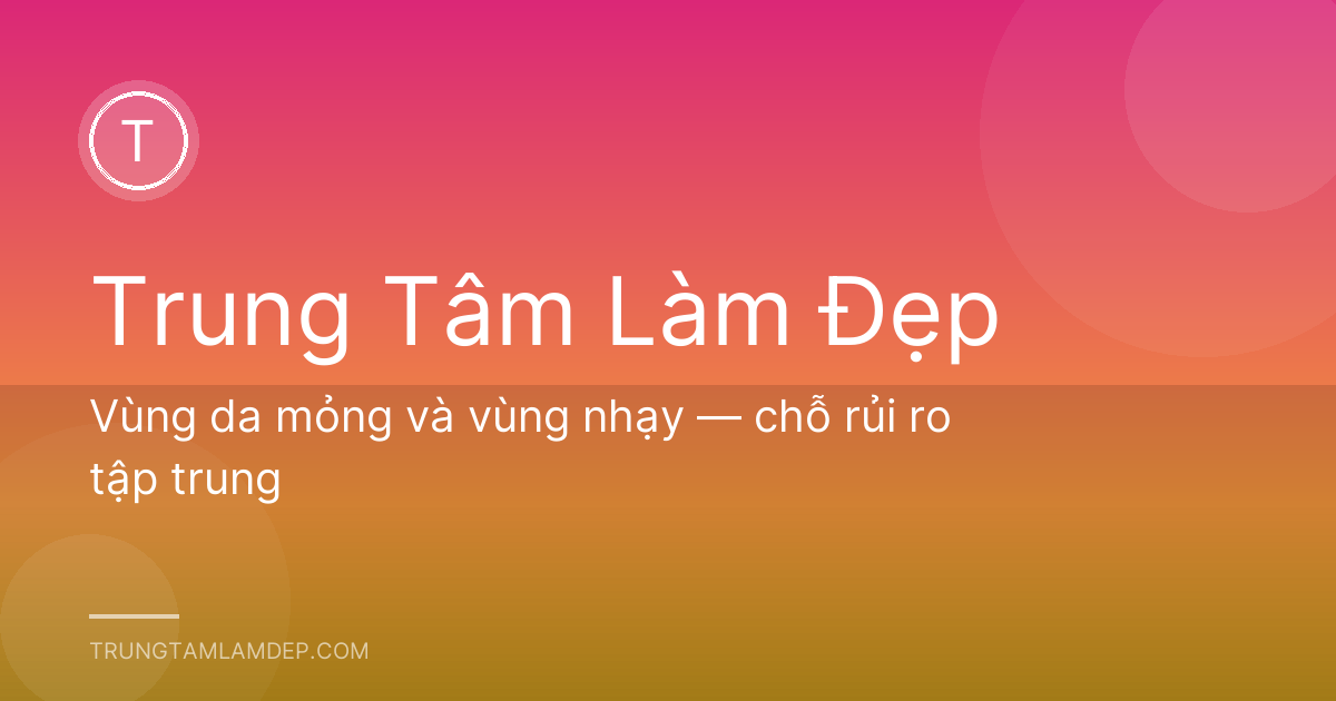 Vùng da mỏng và vùng nhạy — chỗ rủi ro tập trung